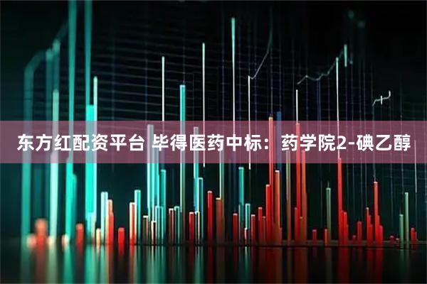 东方红配资平台 毕得医药中标：药学院2-碘乙醇