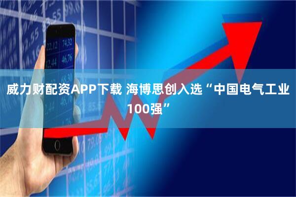 威力财配资APP下载 海博思创入选“中国电气工业100强”