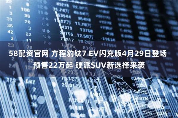 58配资官网 方程豹钛7 EV闪充版4月29日登场 预售22万起 硬派SUV新选择来袭